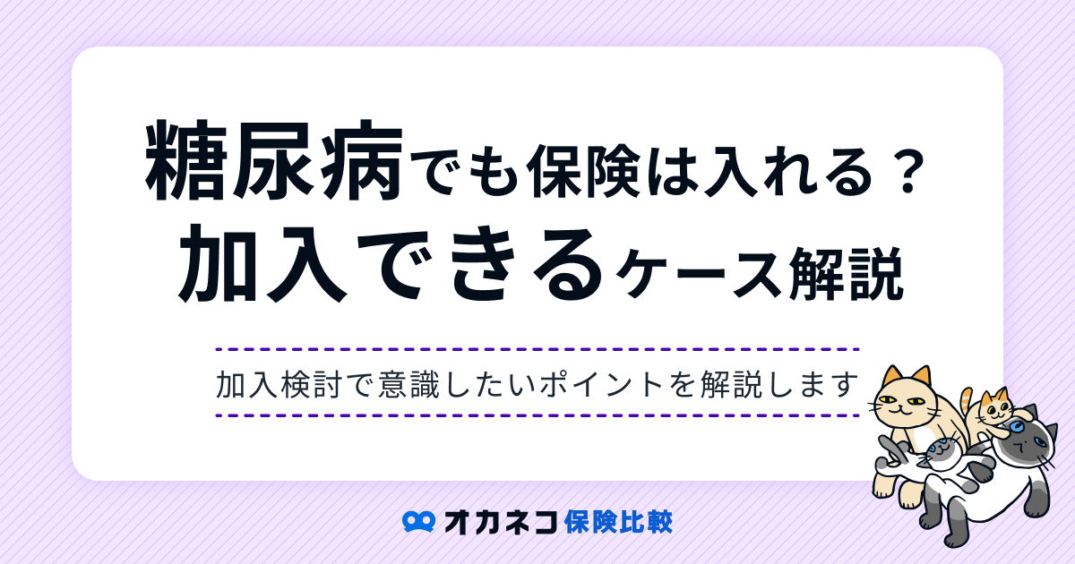 糖尿病でも生命保険・医療保険の加入は可能？ 入れる・入れないケースを解説します