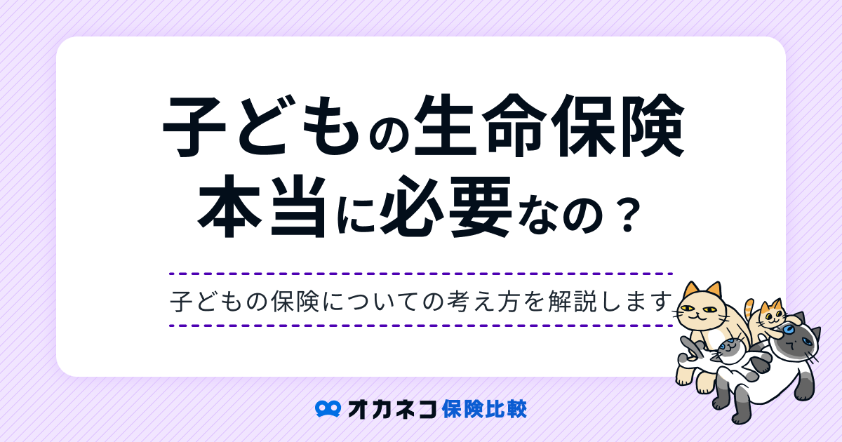 子どもに生命保険はいらない？ 必要性とおすすめの選び方を解説します