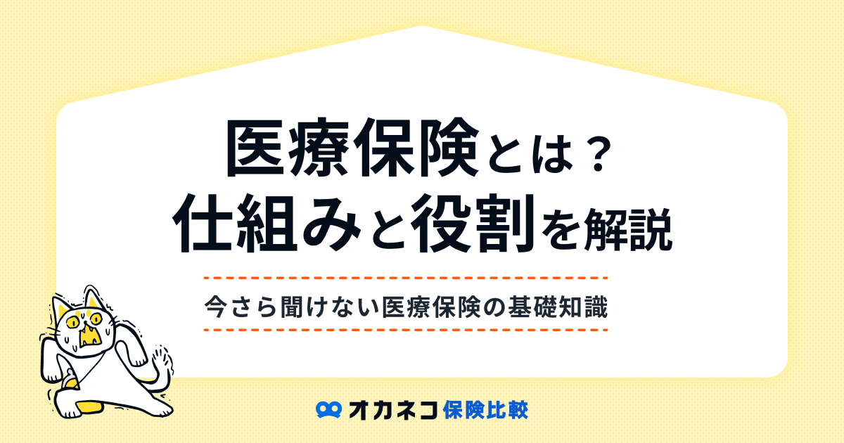 医療保険とは？ 今さら聞けない仕組みと役割を分かりやすく解説します