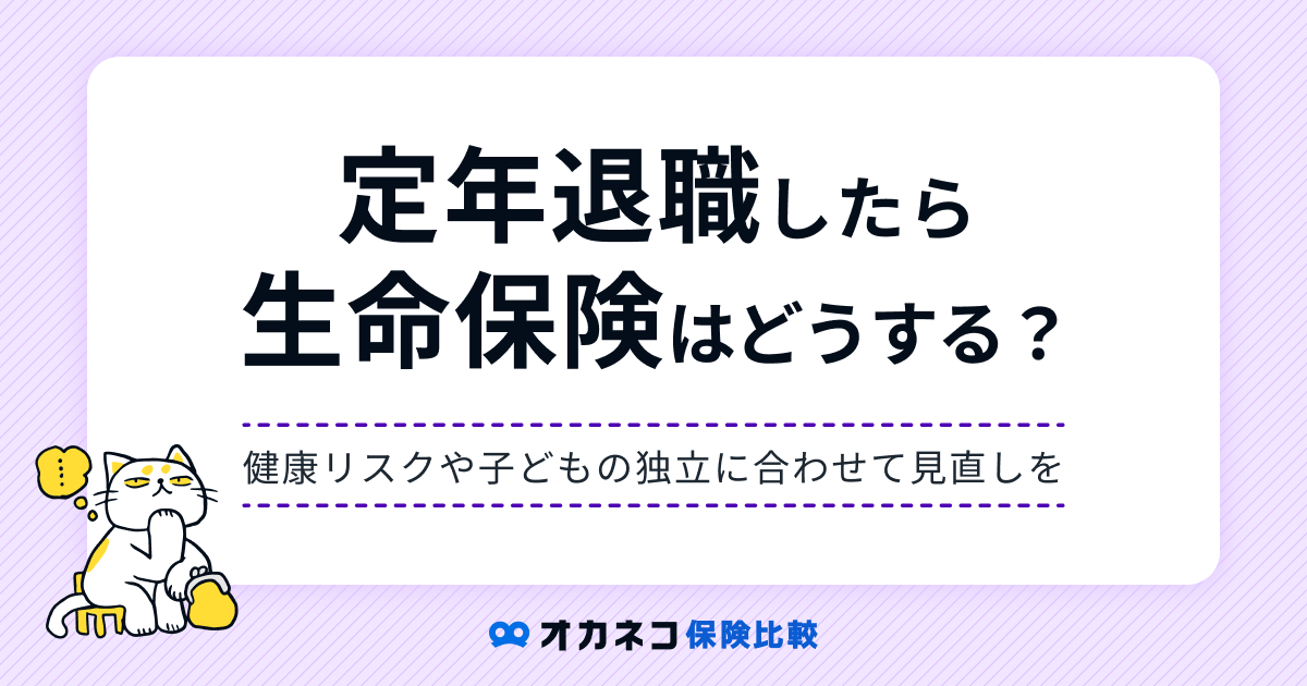 定年退職後に生命保険は要らない？ 想定リスクと選び方を分かりやすく解説します