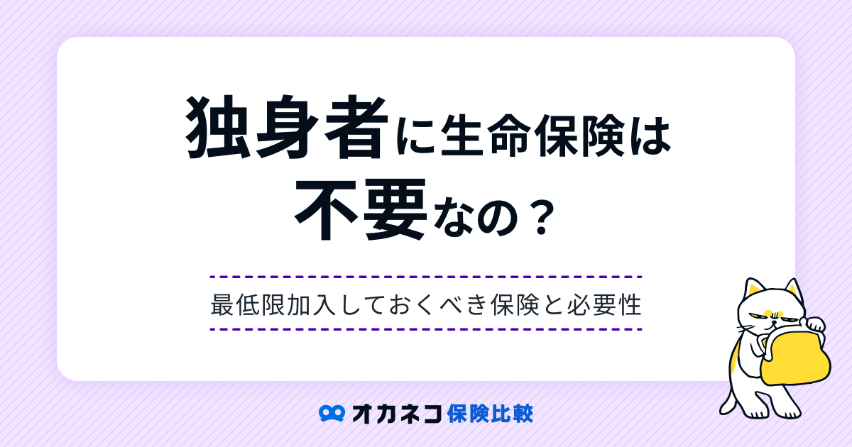 独身者に生命保険は不要？ 最低限加入しておくべき保険と必要性を分かりやすく解説します