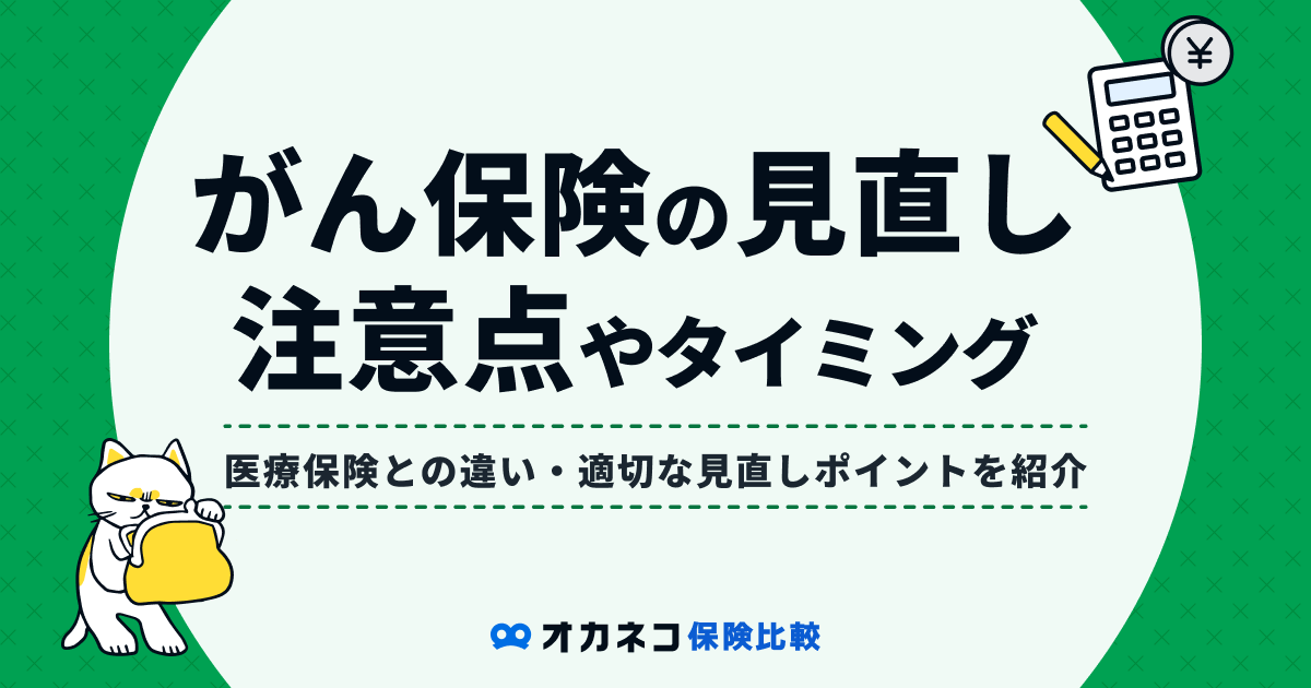 がん保険の見直しは必要？ 検討するタイミングや見直しのポイントを解説します