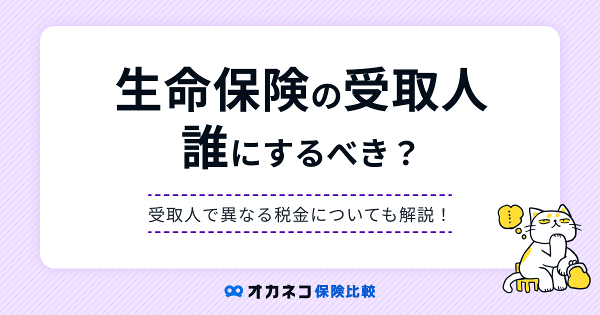 生命保険の受取人は誰にするべき？ 受取人で異なる税金や変更手続きについて分かりやすく解説します