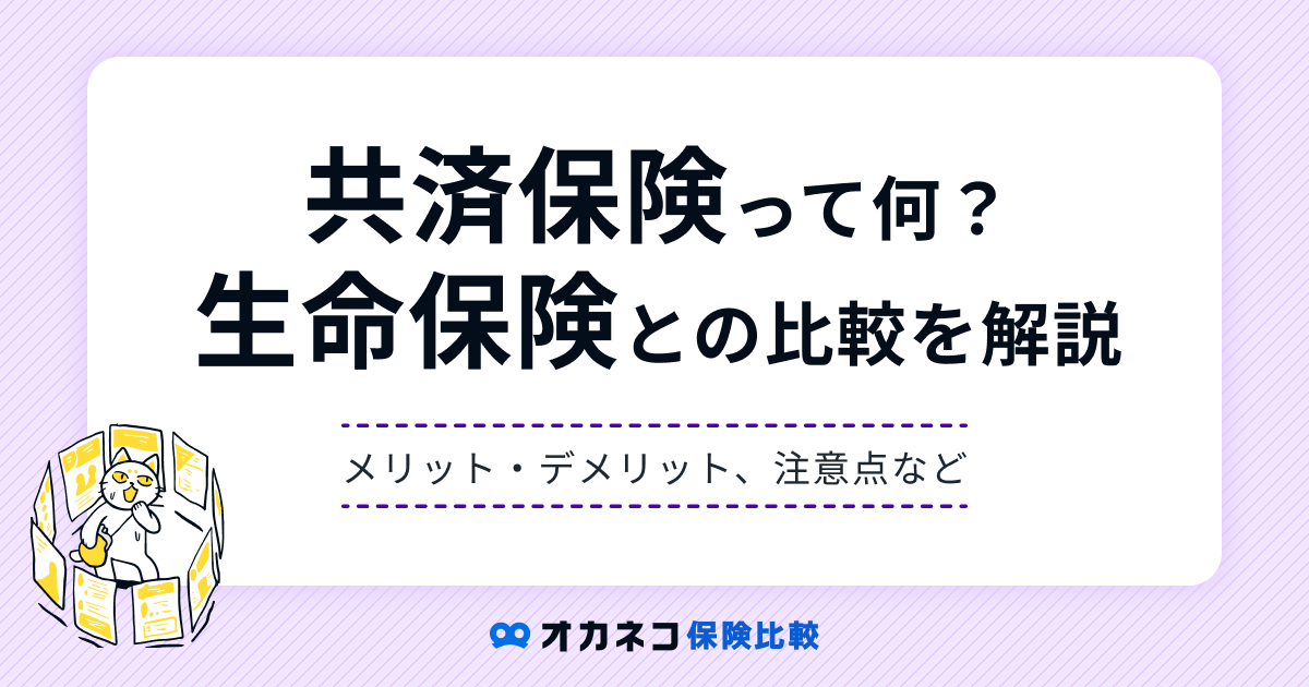 共済保険とは？ 生命保険との比較、メリット・デメリットを分かりやすく解説します