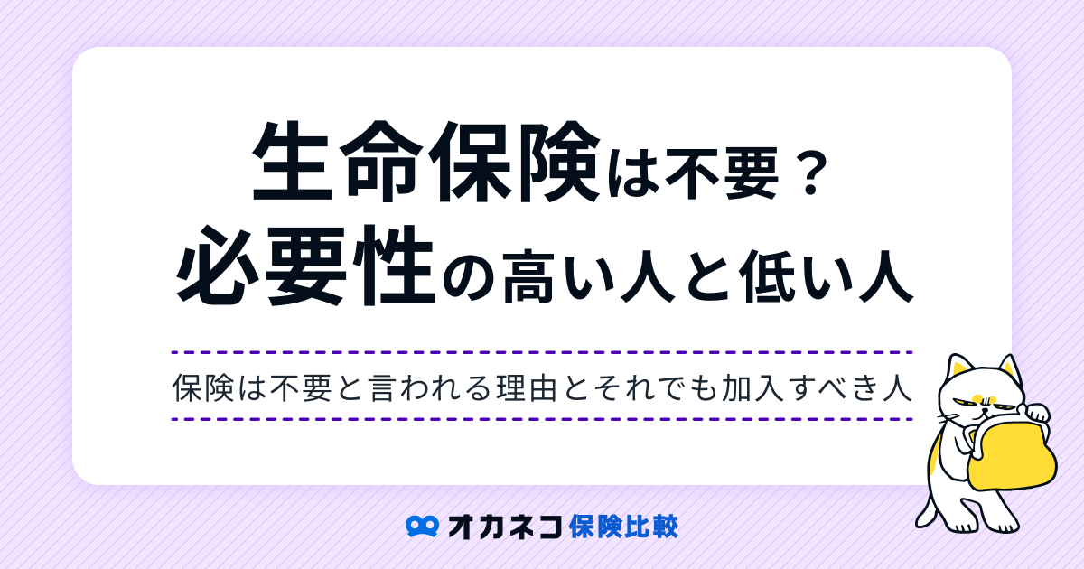 生命保険の必要性、不要と言われる理由と必要性の高い人の特徴を分かりやすく解説します