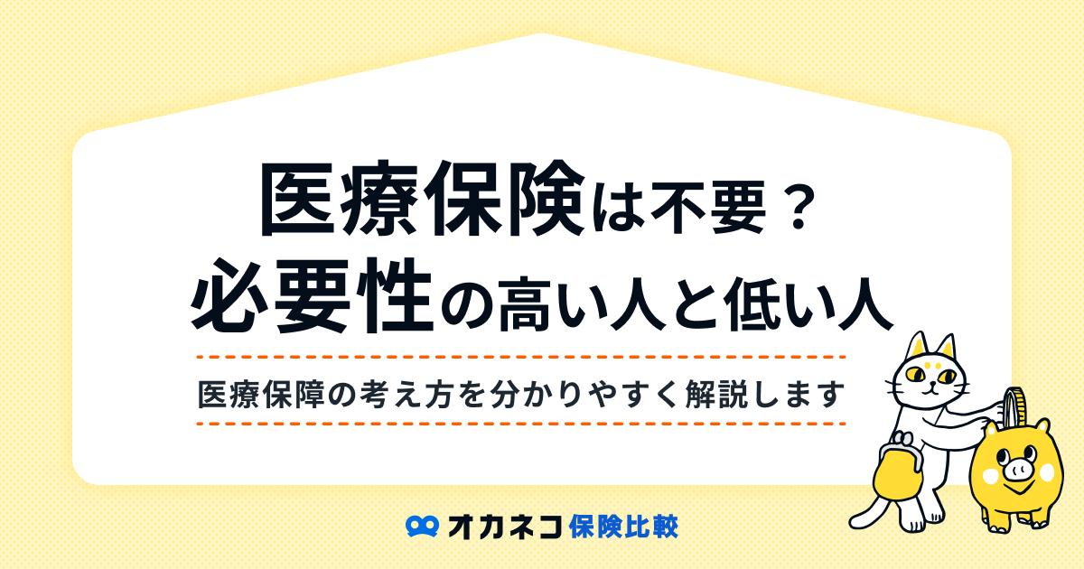 医療保険はいらない？ 必要性の高い人と不要と言われる理由を解説します