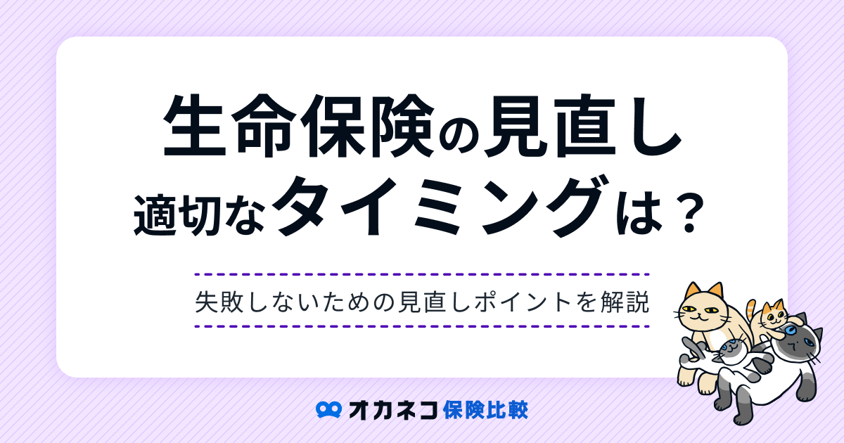 【完全版】生命保険の見直し、適切なタイミングと注意点を一挙解説します