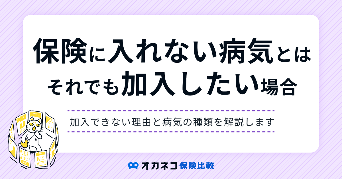 持病があると保険に入れないって本当？ 加入できない病気の種類や加入できる保険を解説