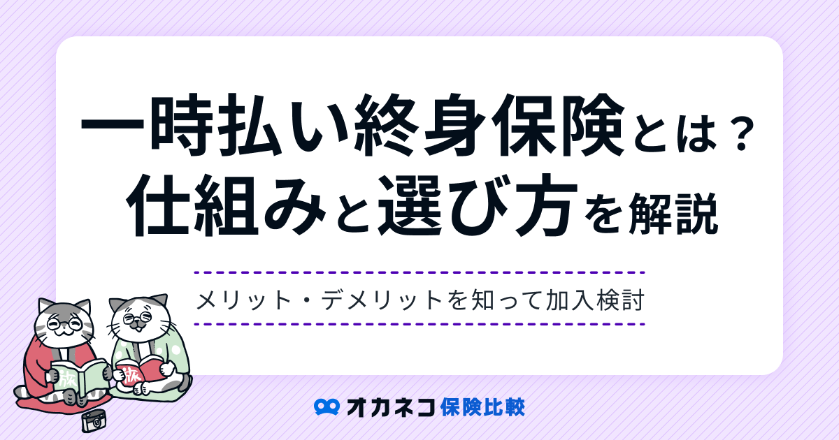 一時払い終身保険とは？ メリットやデメリット、自分に合った選び方を解説します